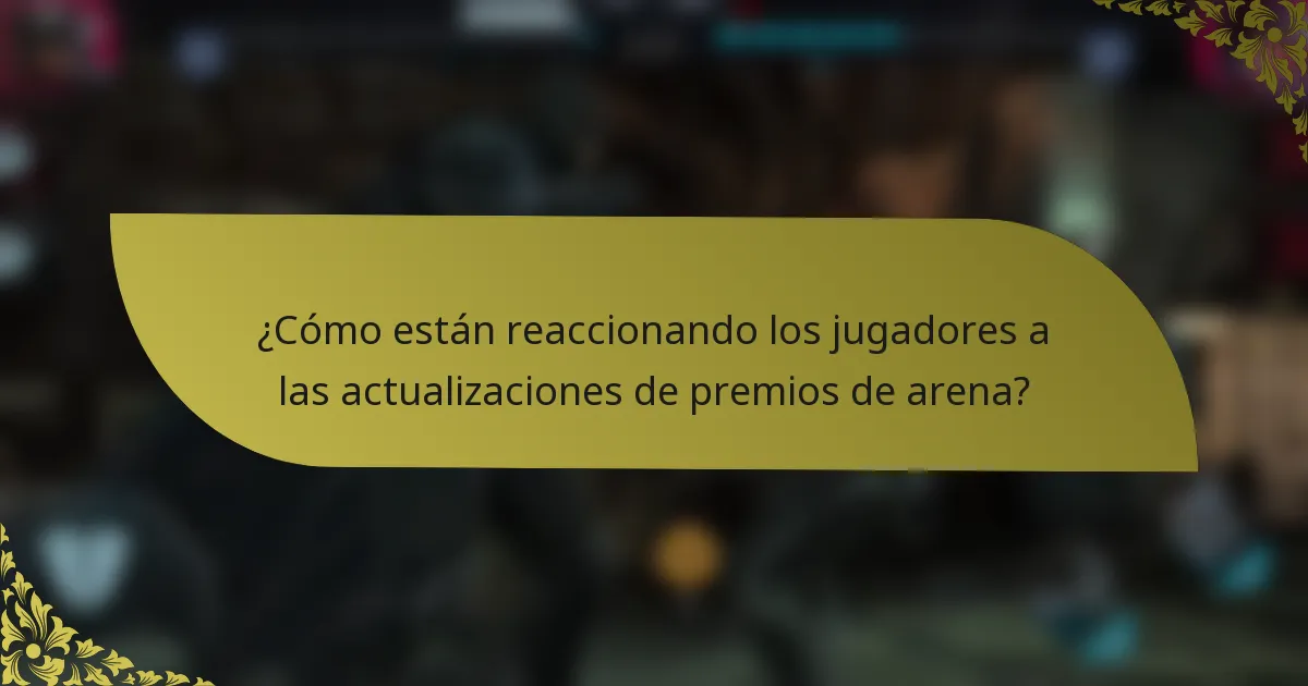 ¿Cómo están reaccionando los jugadores a las actualizaciones de premios de arena?