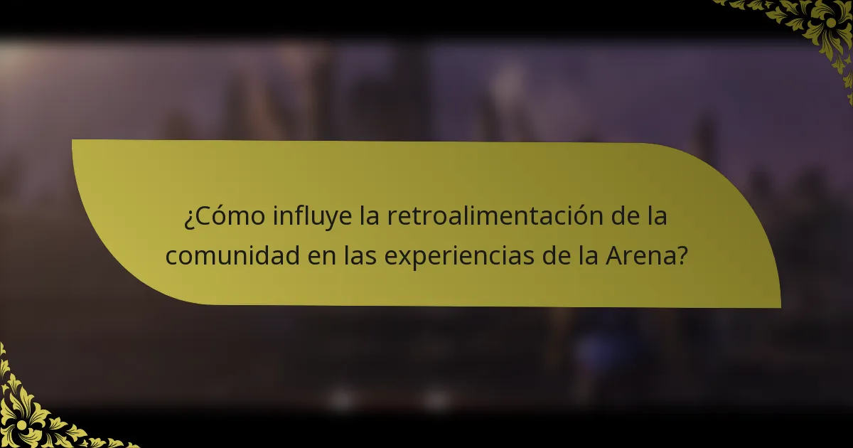 ¿Cómo influye la retroalimentación de la comunidad en las experiencias de la Arena?