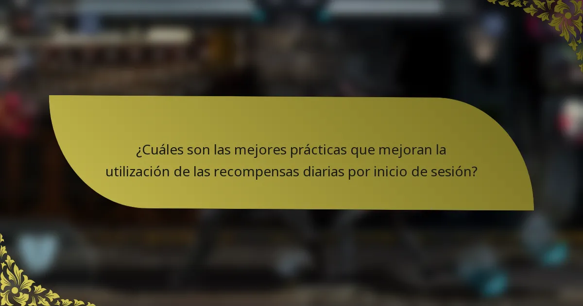 ¿Cuáles son las mejores prácticas que mejoran la utilización de las recompensas diarias por inicio de sesión?