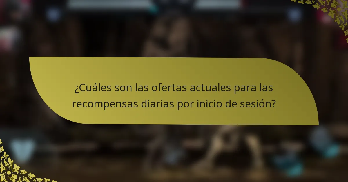 ¿Cuáles son las ofertas actuales para las recompensas diarias por inicio de sesión?