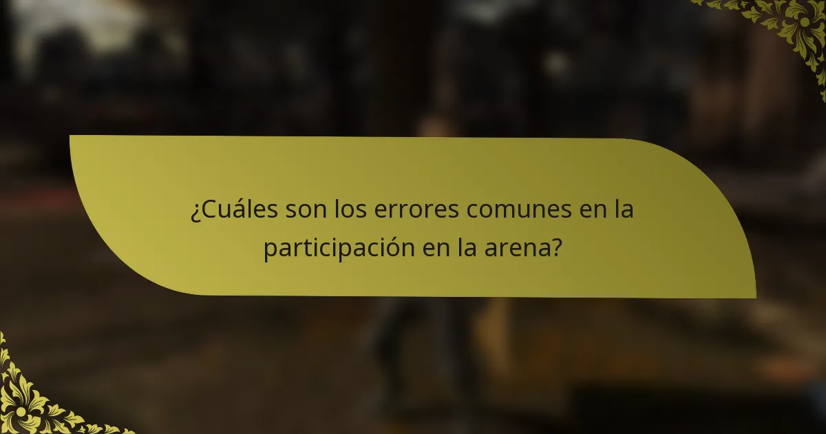 ¿Cuáles son los errores comunes en la participación en la arena?