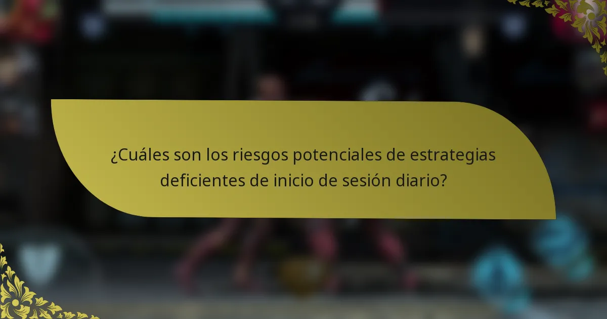 ¿Cuáles son los riesgos potenciales de estrategias deficientes de inicio de sesión diario?