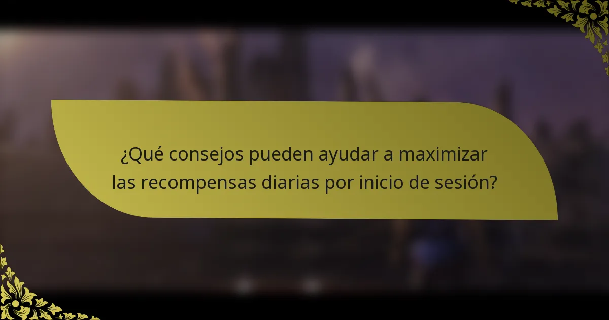 ¿Qué consejos pueden ayudar a maximizar las recompensas diarias por inicio de sesión?