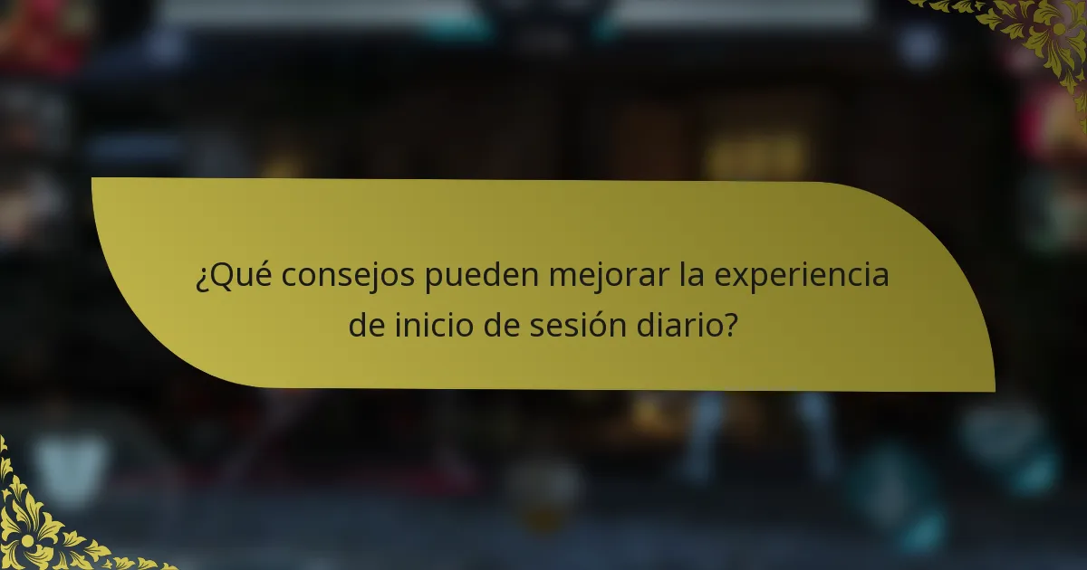 ¿Qué consejos pueden mejorar la experiencia de inicio de sesión diario?