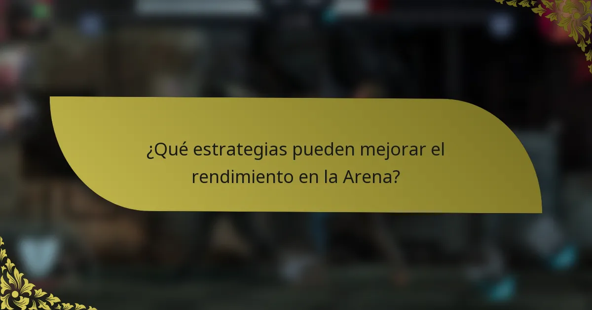 ¿Qué estrategias pueden mejorar el rendimiento en la Arena?