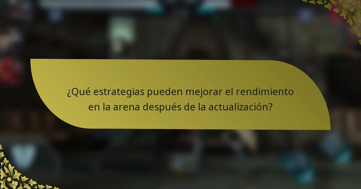 ¿Qué estrategias pueden mejorar el rendimiento en la arena después de la actualización?