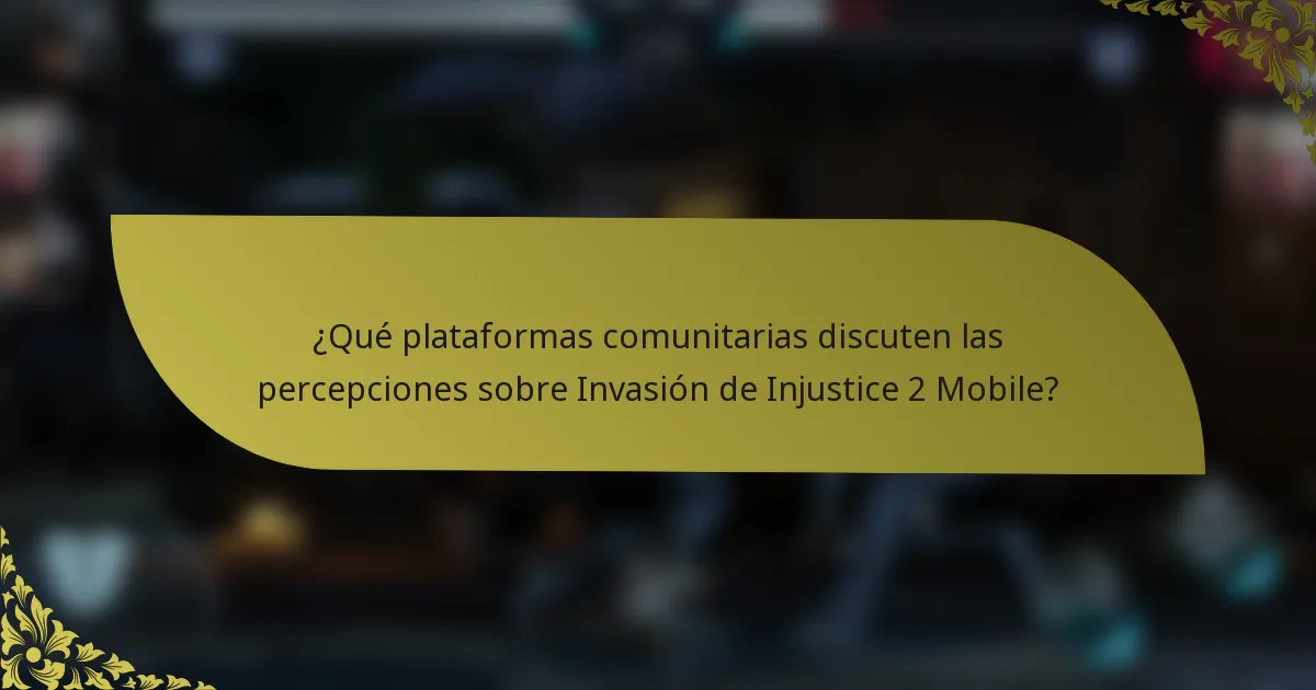 ¿Qué plataformas comunitarias discuten las percepciones sobre Invasión de Injustice 2 Mobile?