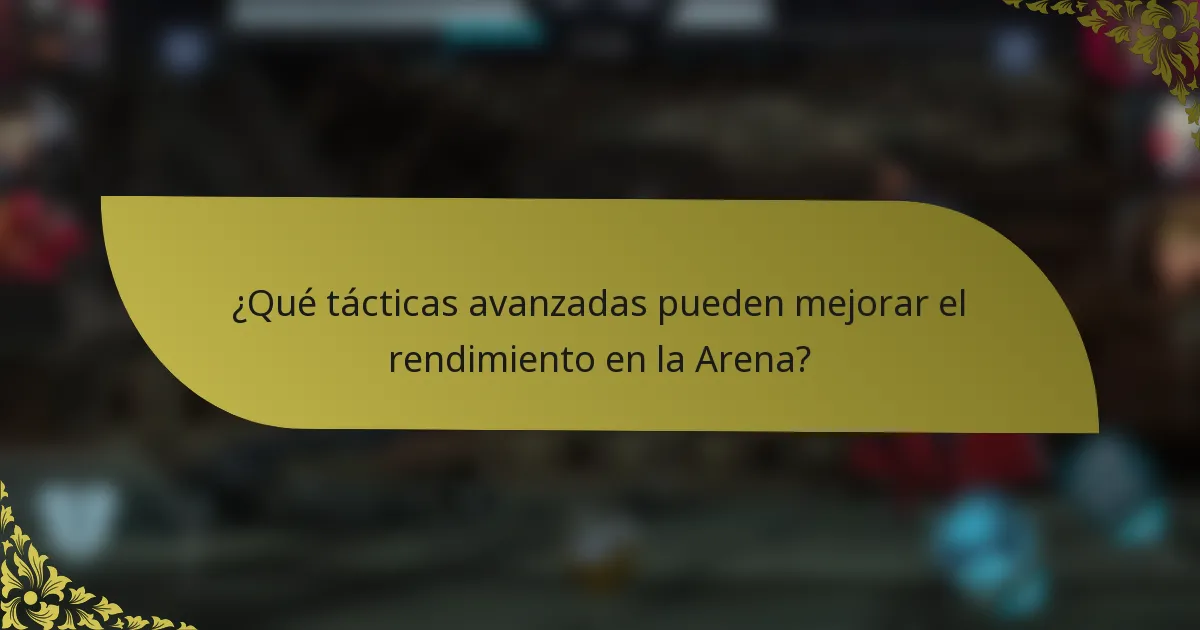 ¿Qué tácticas avanzadas pueden mejorar el rendimiento en la Arena?