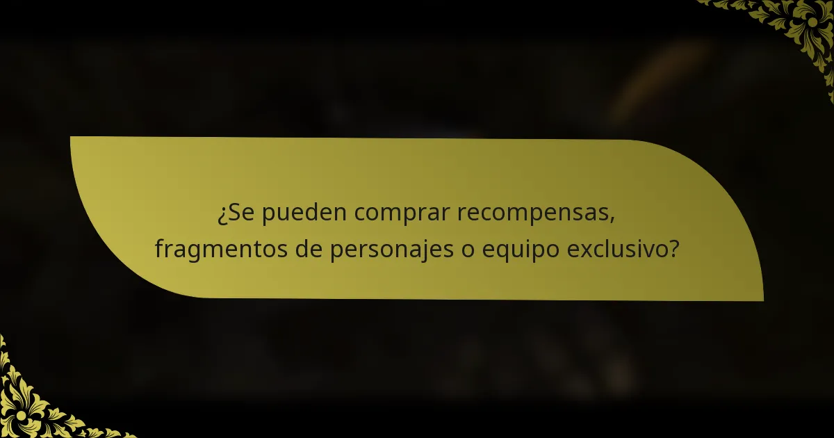 ¿Se pueden comprar recompensas, fragmentos de personajes o equipo exclusivo?